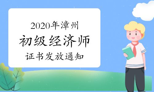 【2020年漳州初级经济师考试证书发放通知(免费邮寄,不再受理现场证书发放)】- 环球网校